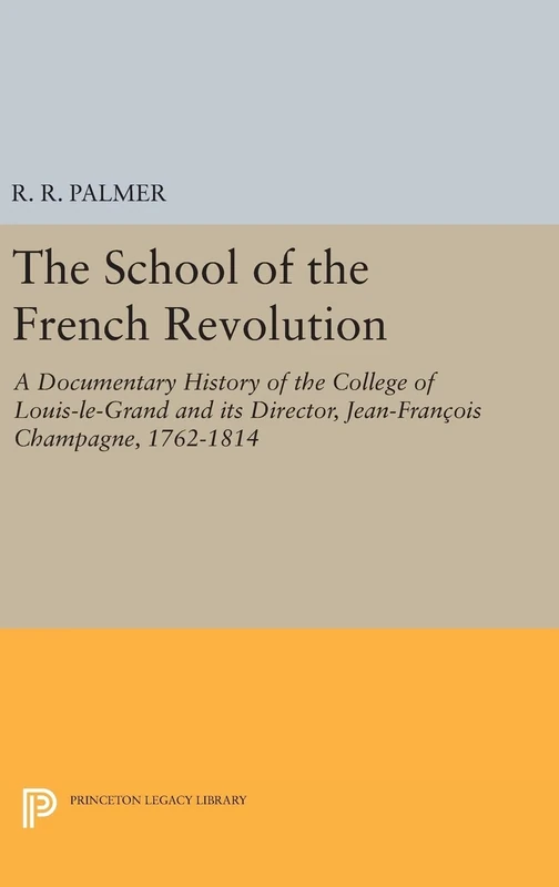 The School of the French Revolution – A Documentary History of the College of Louis–le–Grand and its Director, Jean–François Cha: 1384 (Princeton Legacy Library)