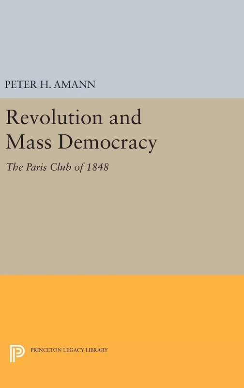 Revolution and Mass Democracy – The Paris Club of 1848: 1720 (Princeton Legacy Library)