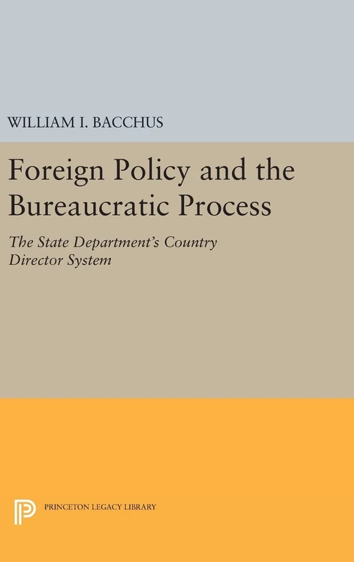Foreign Policy and the Bureaucratic Process – The State Department`s Country Director System: 1715 (Princeton Legacy Library)