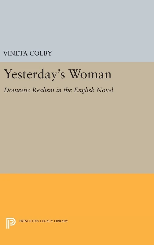Yesterday`s Woman – Domestic Realism in the English Novel: 1259 (Princeton Legacy Library)