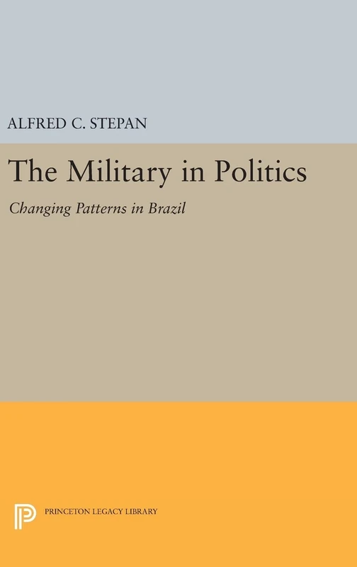 The Military in Politics – Changing Patterns in Brazil: 1795 (Princeton Legacy Library)