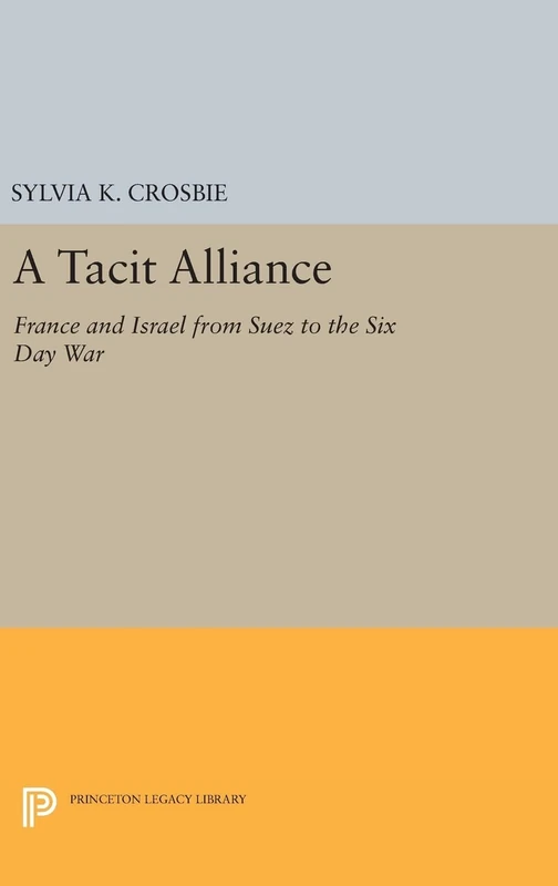 A Tacit Alliance – France and Israel from Suez to the Six Day War: 1274 (Princeton Legacy Library)