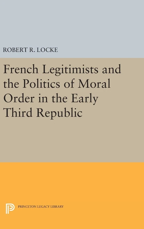 French Legitimists and the Politics of Moral Order in the Early Third Republic: 1509 (Princeton Legacy Library)