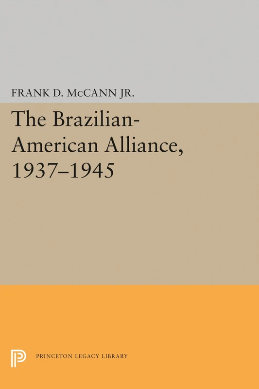 The Brazilian–American Alliance, 1937–1945: 1520 (Princeton Legacy Library)