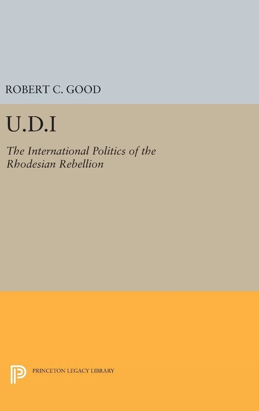 U.D.I – The International Politics of the Rhodesian Rebellion: 1475 (Princeton Legacy Library)