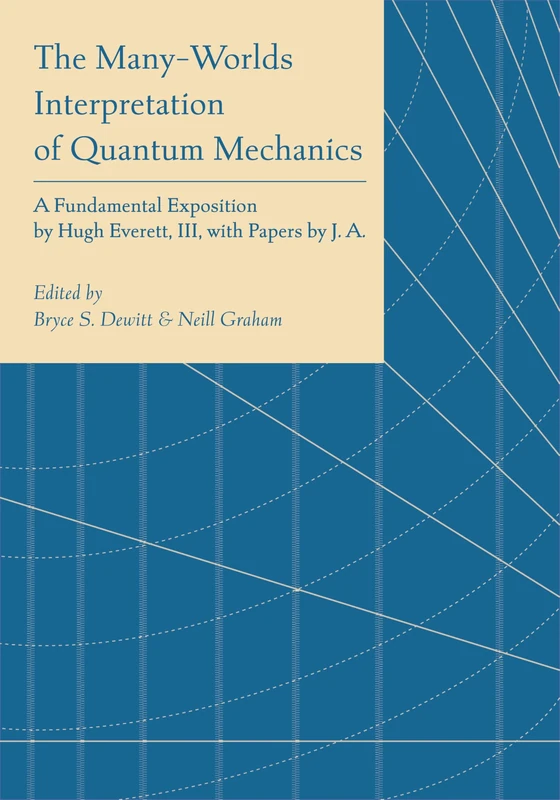 The Many Worlds Interpretation of Quantum Mechanics: A Fundamental Exposition by Hugh Everett, III, with Papers by J. A. Wheeler, B. S. DeWitt, L. N. ... and N. Graham (Princeton Series in Physics)