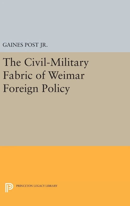 The Civil–Military Fabric of Weimar Foreign Policy: 1651 (Princeton Legacy Library)