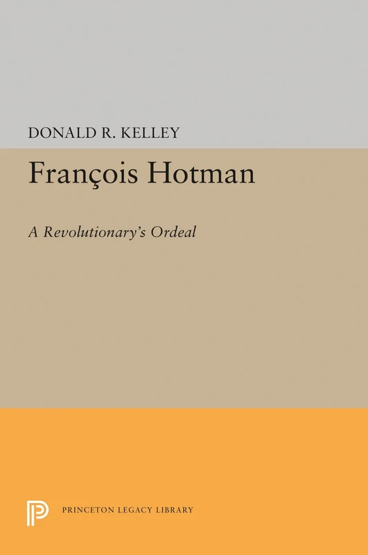 Francois Hotman – A Revolutionary`s Ordeal: 1538 (Princeton Legacy Library)