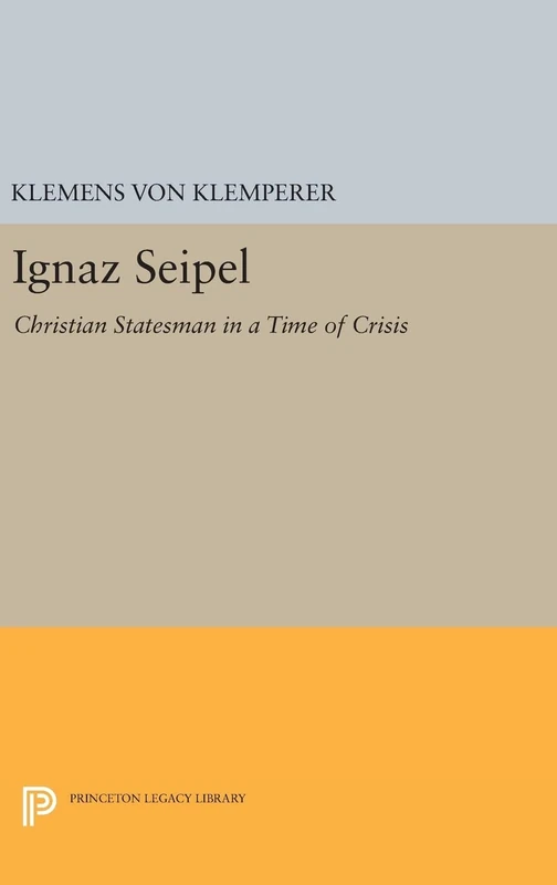 Ignaz Seipel - Christian Statesman in a Time of Crisis - Princeton