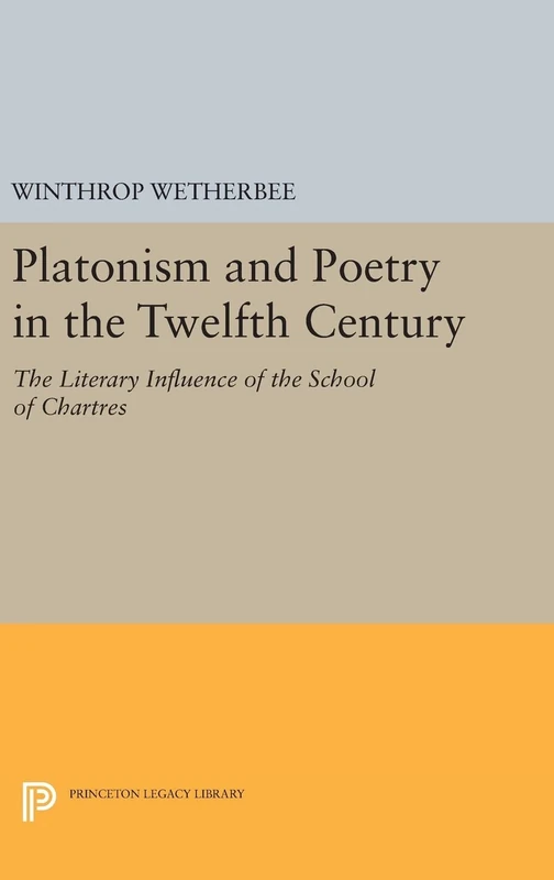 Platonism and Poetry in the Twelfth Century – The Literary Influence of the School of Chartres: 1827 (Princeton Legacy Library)