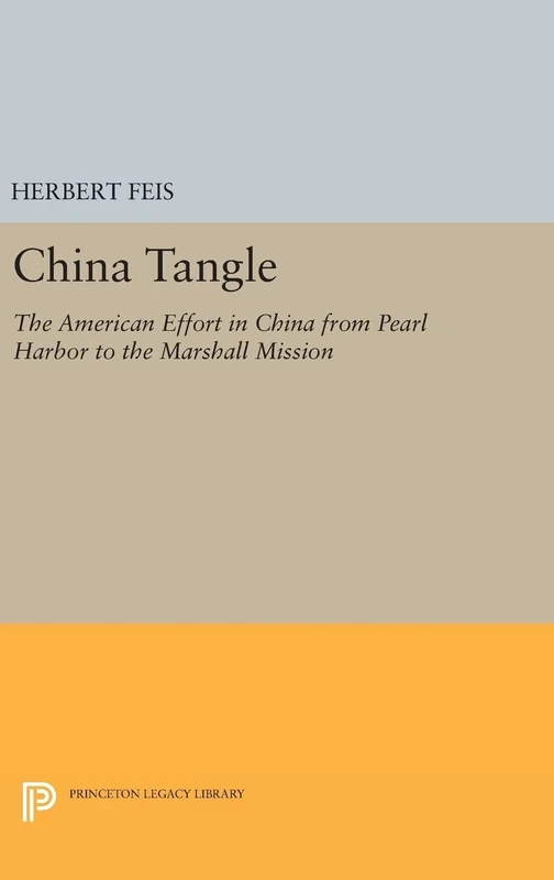 China Tangle – The American Effort in China from Pearl Harbor to the Marshall Mission: 1773 (Princeton Legacy Library)