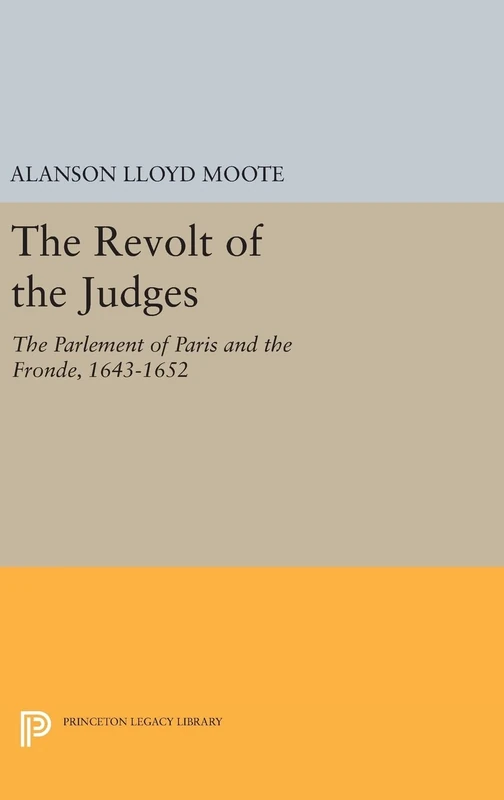 The Revolt of the Judges – The Parlement of Paris and the Fronde, 1643–1652: 1400 (Princeton Legacy Library)