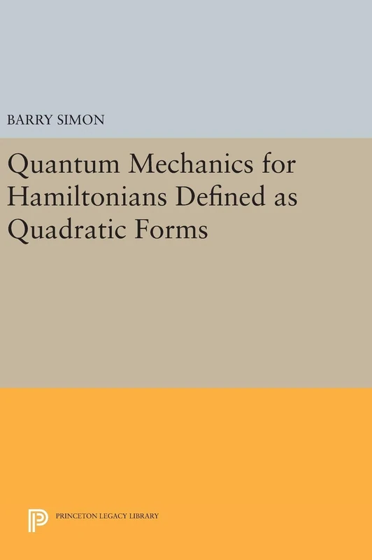 Quantum Mechanics for Hamiltonians Defined as Quadratic Forms: 72 (Princeton Legacy Library)