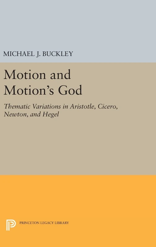Motion and Motion`s God – Thematic Variations in Aristotle, Cicero, Newton, and Hegel: 1555 (Princeton Legacy Library)