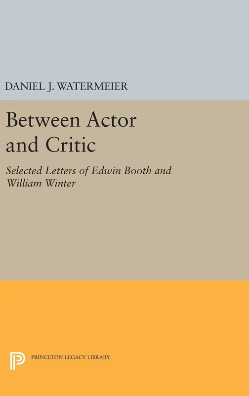 Between Actor and Critic – Selected Letters of Edwin Booth and William Winter: 1685 (Princeton Legacy Library)