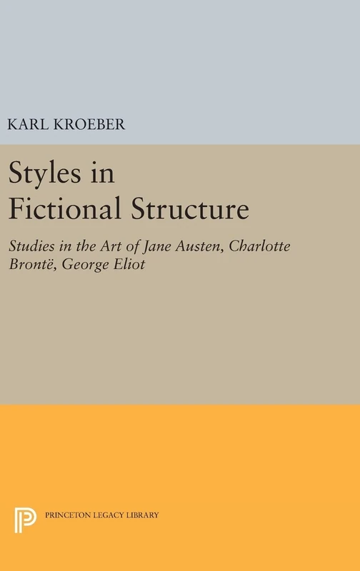 Styles in Fictional Structure – Studies in the Art of Jane Austen, Charlotte Brontë, George Eliot: 1272 (Princeton Legacy Library)