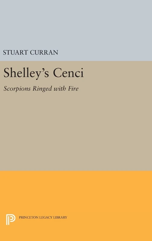Shelley`s Cenci – Scorpions Ringed with Fire: 1267 (Princeton Legacy Library)