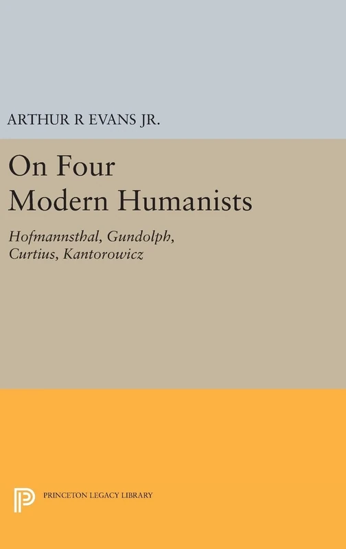 On Four Modern Humanists: Hofmannsthal, Gundolph, Curtius, Kantorowicz (Princeton Essays in Literature)