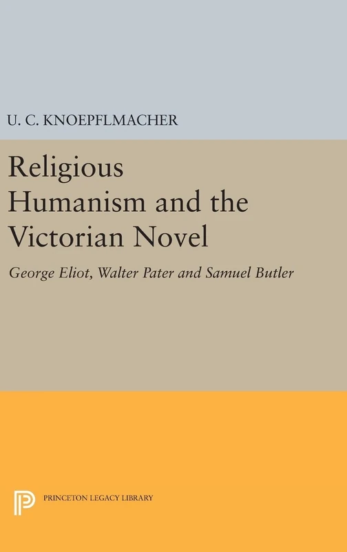 Religious Humanism and the Victorian Novel – George Eliot, Walter Pater and Samuel Butler: 1292 (Princeton Legacy Library)