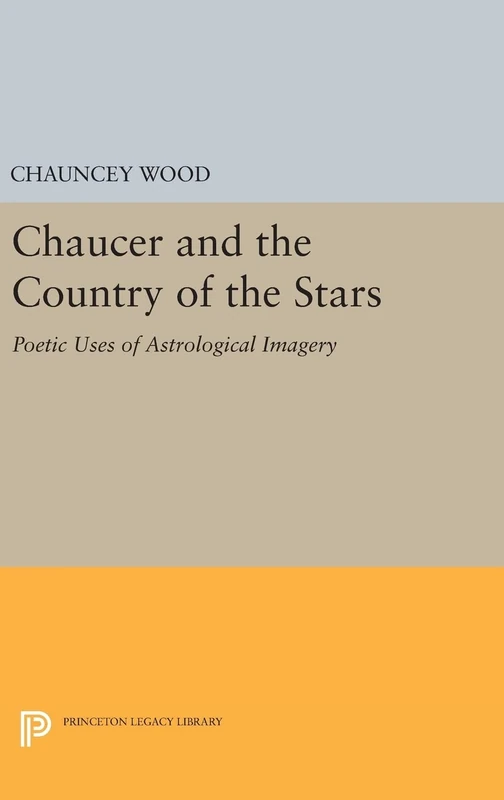 Chaucer and the Country of the Stars – Poetic Uses of Astrological Imagery: 1349 (Princeton Legacy Library)