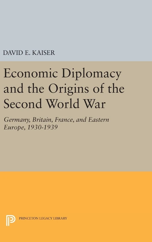 Economic Diplomacy and the Origins of the Second World War – Germany, Britain, France, and Eastern Europe, 1930–1939: 2010 (Princeton Legacy Library)
