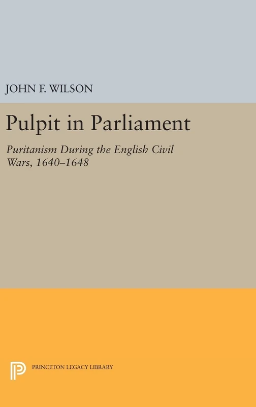 Pulpit in Parliament: Puritanism During the English Civil Wars, 1640-1648: 2333 (Princeton Legacy Library)