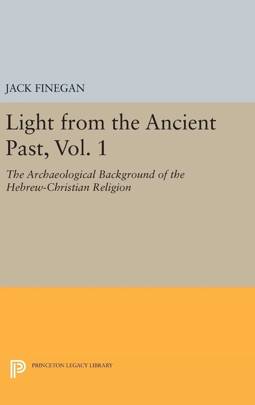 Light from the Ancient Past, Vol. 1 – The Archaeological Background of the Hebrew–Christian Religion: 1899 (Princeton Legacy Library)