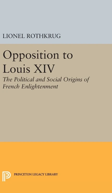 Opposition to Louis XIV: The Political and Social Origins of French Enlightenment: 2281 (Princeton Legacy Library)