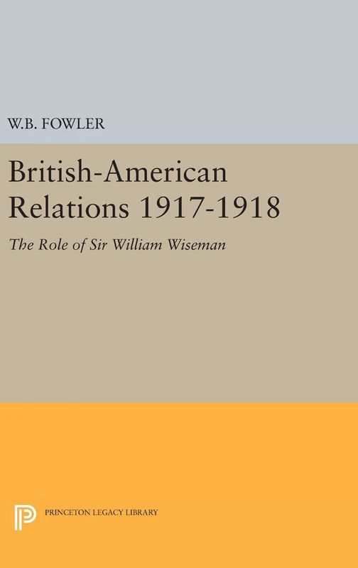British–American Relations 1917–1918 – The Role of Sir William Wiseman. Supplementary Volume to the Papers of Woodrow Wilson: 1959 (Princeton Legacy Library) - Image 1