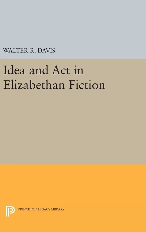 Idea and Act in Elizabethan Fiction: 2419 (Princeton Legacy Library)