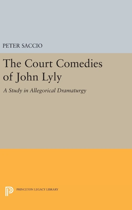 The Court Comedies of John Lyly – A Study in Allegorical Dramaturgy: 1984 (Princeton Legacy Library)