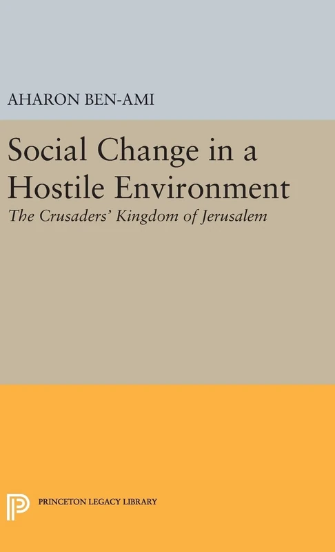 Social Change in a Hostile Environment – The Crusaders` Kingdom of Jerusalem (Princeton Legacy Library)