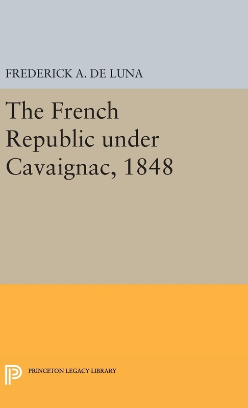 The French Republic under Cavaignac, 1848: 1930 (Princeton Legacy Library)