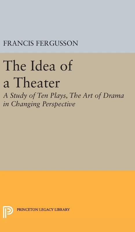 The Idea of a Theater – A Study of Ten Plays, The Art of Drama in Changing Perspective: 1897 (Princeton Legacy Library)