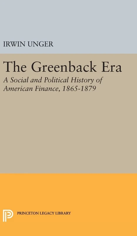 Greenback Era: A Social and Political History of American Finance 1865-1879: 2217 (Princeton Legacy Library)