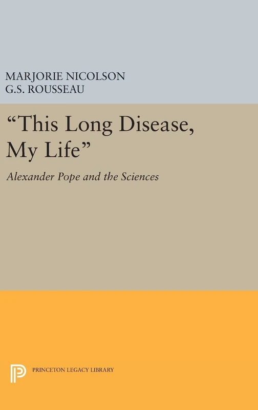 This Long Disease, My Life – Alexander Pope and the Sciences: 2093 (Princeton Legacy Library)