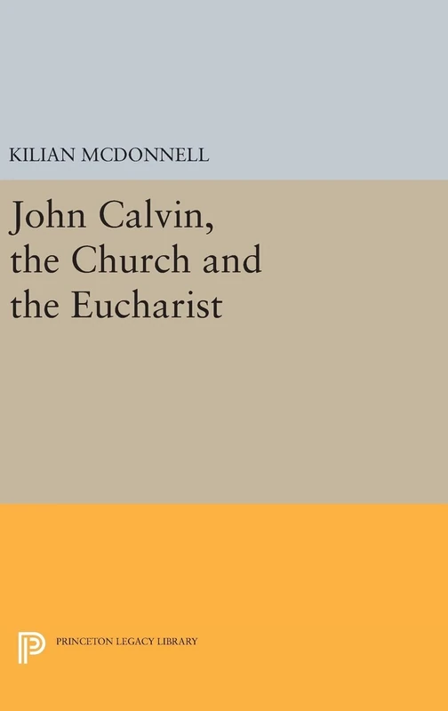 John Calvin, the Church and the Eucharist: 2251 (Princeton Legacy Library)