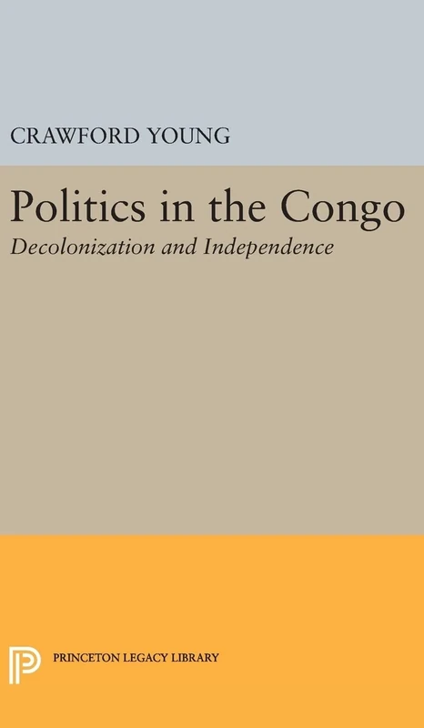Politics in Congo – Decolonization and Independence: 2313 (Princeton Legacy Library)