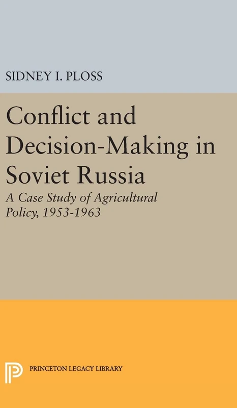 Conflict and Decision–Making in Soviet Russia – A Case Study of Agricultural Policy, 1953–1963 (Princeton Legacy Library)