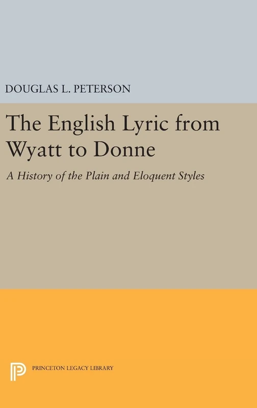 The English Lyric from Wyatt to Donne – A History of the Plain and Eloquent Styles: 2175 (Princeton Legacy Library)
