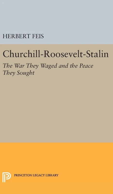Churchill–Roosevelt–Stalin – The War They Waged and the Peace They Sought: 1893 (Princeton Legacy Library)