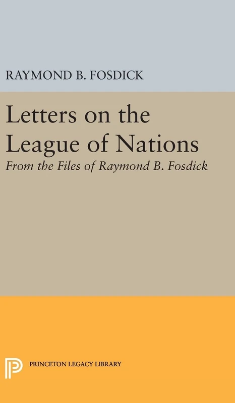 Letters on the League of Nations: From the Files of Raymond B. Fosdick. Supplementary volume to The Papers of Woodrow Wilson: 1960 (Princeton Legacy Library)
