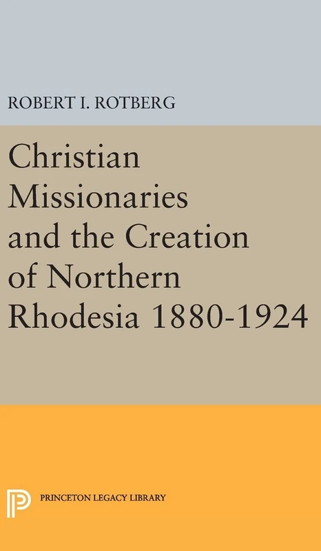 Christian Missionaries and the Creation of Northern Rhodesia 1880–1924: 1977 (Princeton Legacy Library)