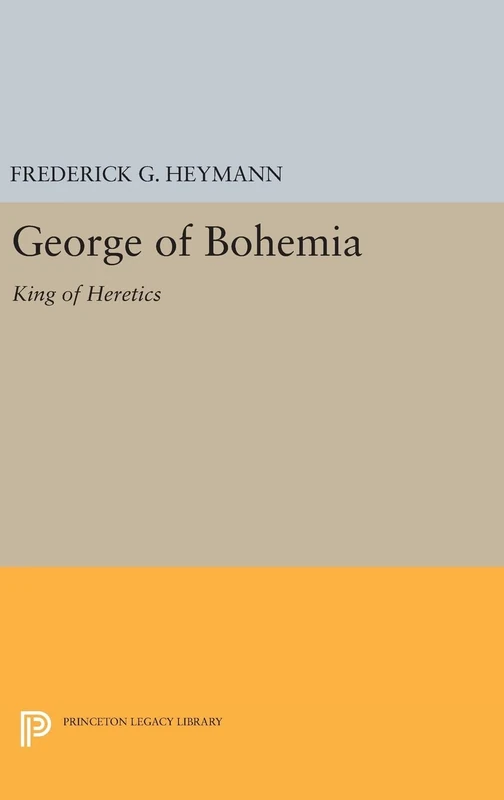 George of Bohemia – King of Heretics: 2205 (Princeton Legacy Library)