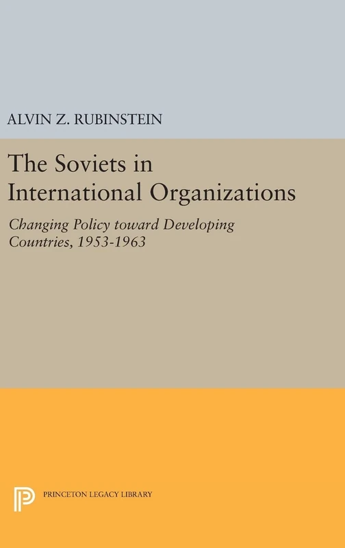 Soviets in International Organizations – Changing Policy toward Developing Countries, 1953–1963: 1980 (Princeton Legacy Library)