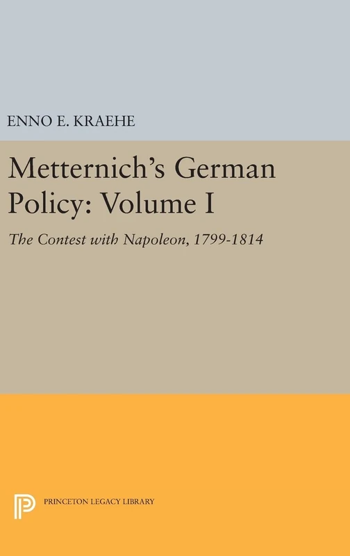 Metternich`s German Policy, Volume I – The Contest with Napoleon, 1799–1814: 1941 (Princeton Legacy Library)