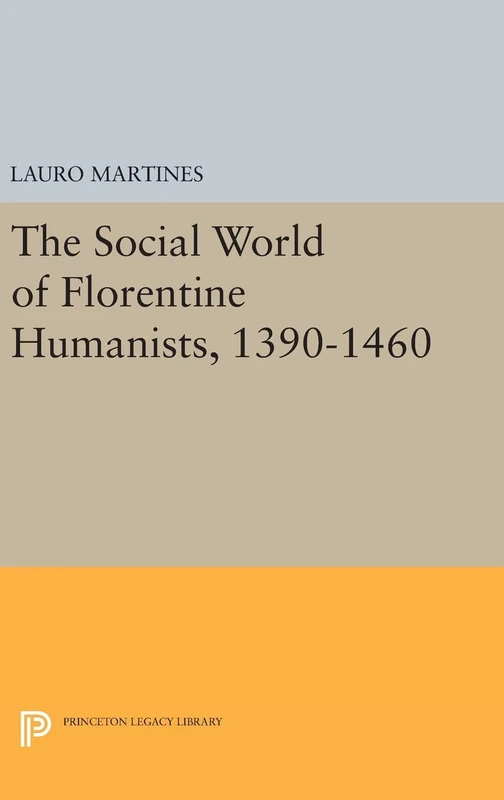 Social World of Florentine Humanists, 1390–1460: 2347 (Princeton Legacy Library)