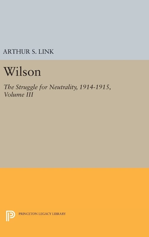 Wilson, Volume III – The Struggle for Neutrality, 1914–1915: 2019 (Princeton Legacy Library)