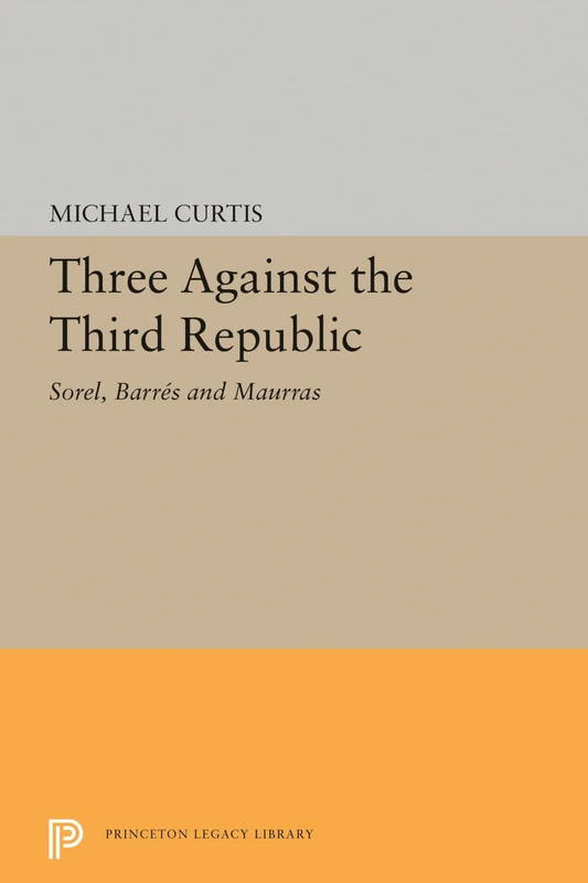 Three Against the Third Republic – Sorel, Barres and Maurras: 2387 (Princeton Legacy Library)