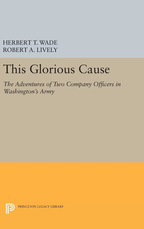 This Glorious Cause – The Adventures of Two Company Officers in Washington`s Army: 1949 (Princeton Legacy Library)